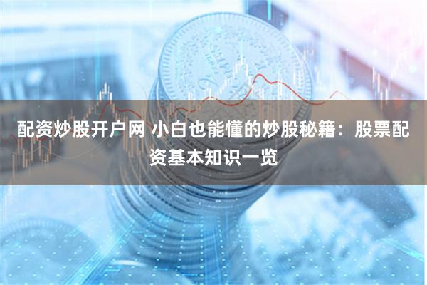 配资炒股开户网 小白也能懂的炒股秘籍：股票配资基本知识一览