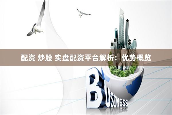 配资 炒股 实盘配资平台解析：优势概览