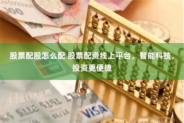 股票配股怎么配 股票配资线上平台，智能科技，投资更便捷