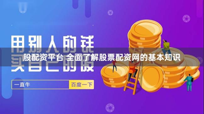 股配资平台 全面了解股票配资网的基本知识