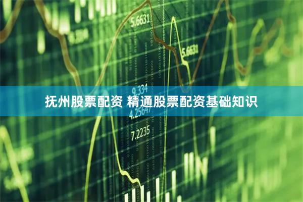 抚州股票配资 精通股票配资基础知识