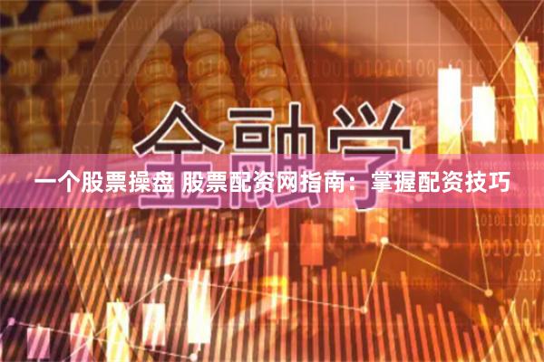 一个股票操盘 股票配资网指南：掌握配资技巧