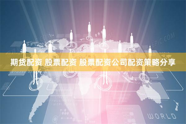 期货配资 股票配资 股票配资公司配资策略分享