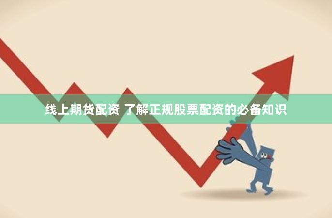 线上期货配资 了解正规股票配资的必备知识