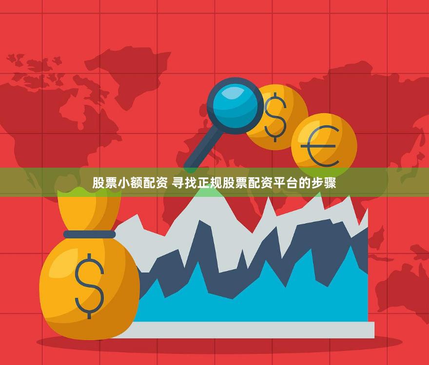 股票小额配资 寻找正规股票配资平台的步骤