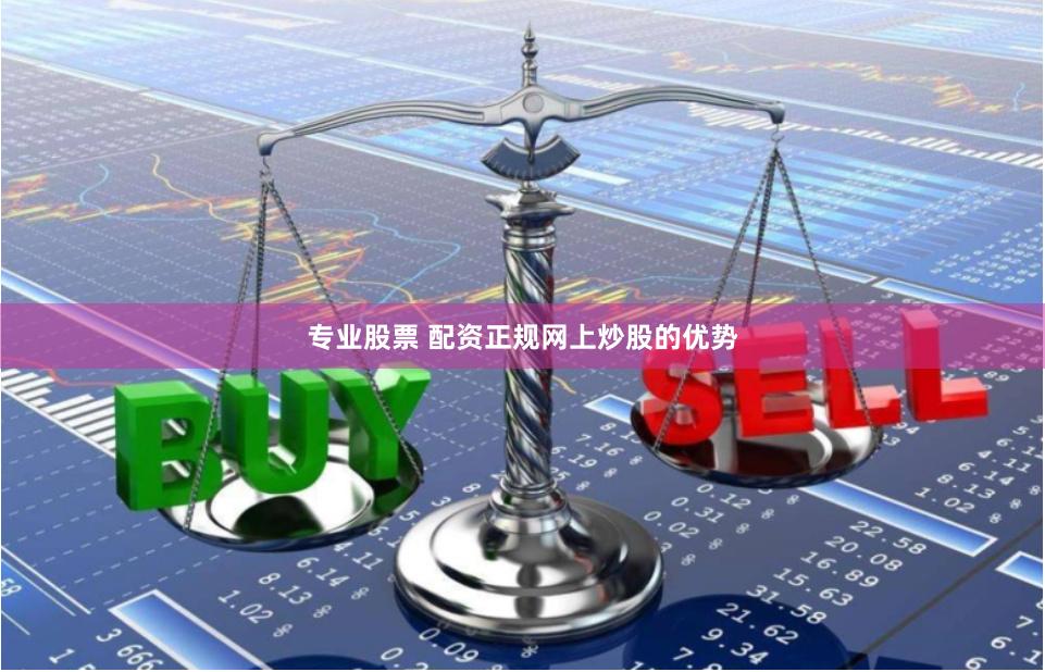 专业股票 配资正规网上炒股的优势