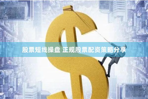股票短线操盘 正规股票配资策略分享
