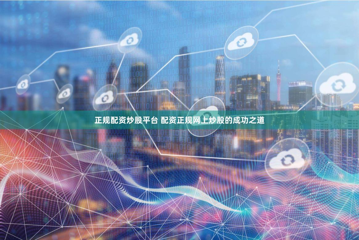 正规配资炒股平台 配资正规网上炒股的成功之道