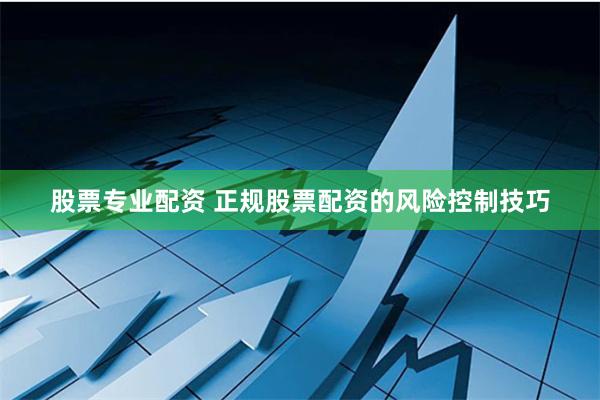 股票专业配资 正规股票配资的风险控制技巧