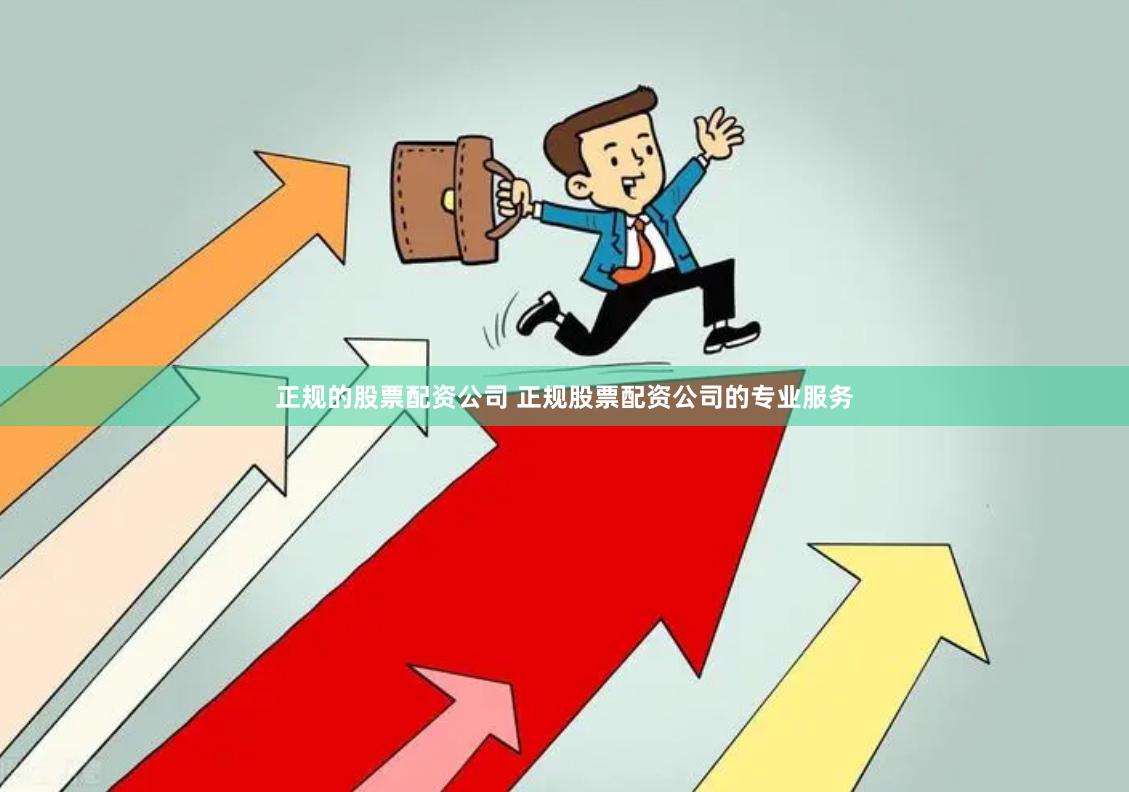 正规的股票配资公司 正规股票配资公司的专业服务