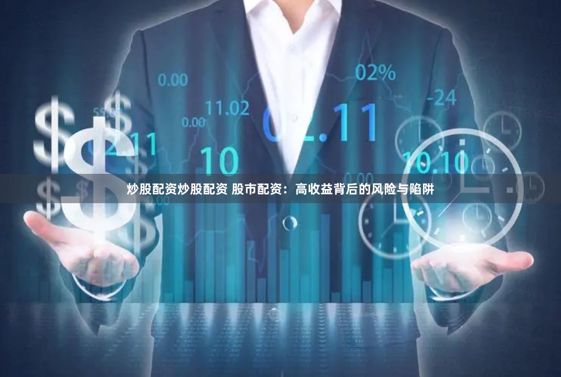 炒股配资炒股配资 股市配资：高收益背后的风险与陷阱