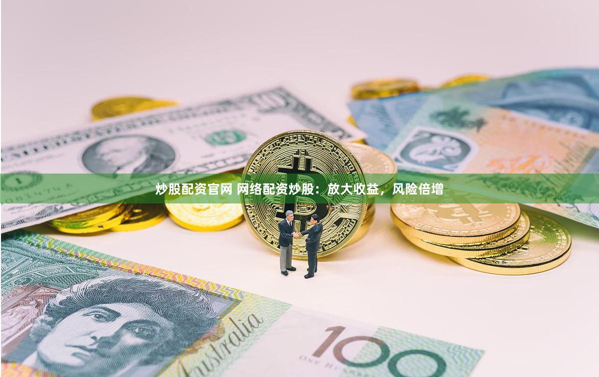 炒股配资官网 网络配资炒股：放大收益，风险倍增