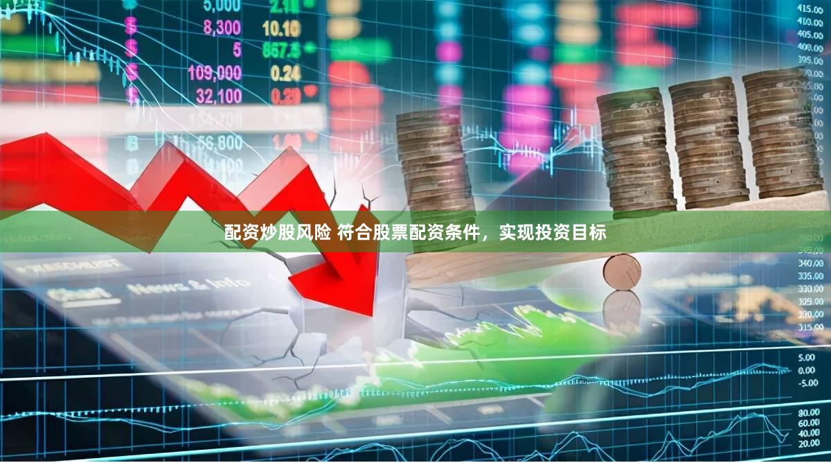 配资炒股风险 符合股票配资条件，实现投资目标