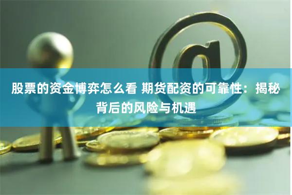 股票的资金博弈怎么看 期货配资的可靠性：揭秘背后的风险与机遇