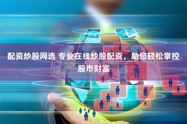 配资炒股网选 专业在线炒股配资，助您轻松掌控股市财富