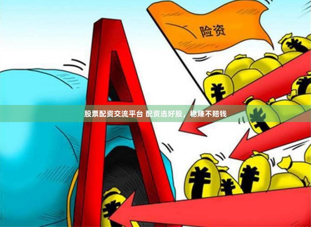 股票配资交流平台 配资选好股，稳赚不赔钱