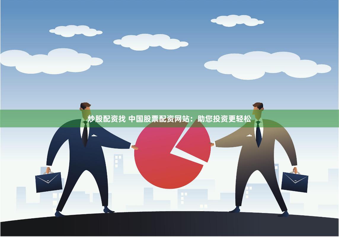 炒股配资找 中国股票配资网站：助您投资更轻松
