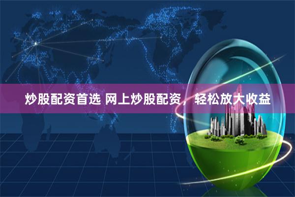 炒股配资首选 网上炒股配资，轻松放大收益