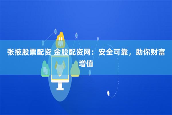 张掖股票配资 金股配资网：安全可靠，助你财富增值