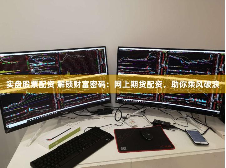 实盘股票配资 解锁财富密码：网上期货配资，助你乘风破浪