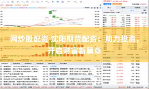 网炒股配资 沈阳期货配资：助力投资，开启财富新篇章