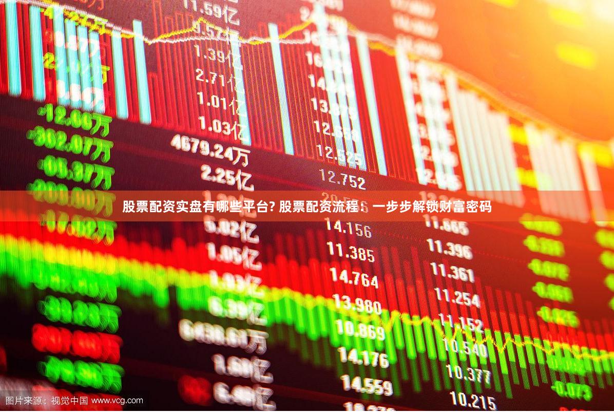 股票配资实盘有哪些平台? 股票配资流程：一步步解锁财富密码