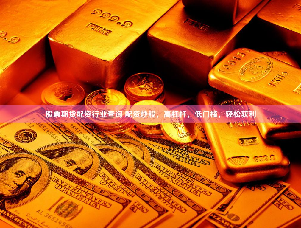 股票期货配资行业查询 配资炒股，高杠杆，低门槛，轻松获利
