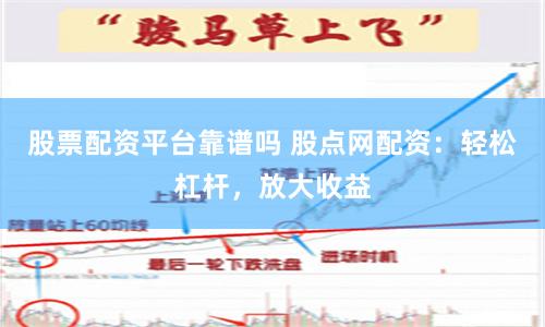 股票配资平台靠谱吗 股点网配资：轻松杠杆，放大收益