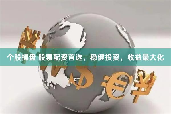 个股操盘 股票配资首选，稳健投资，收益最大化