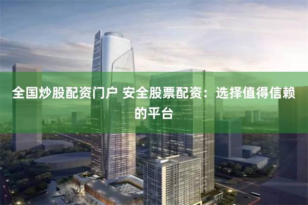 全国炒股配资门户 安全股票配资：选择值得信赖的平台