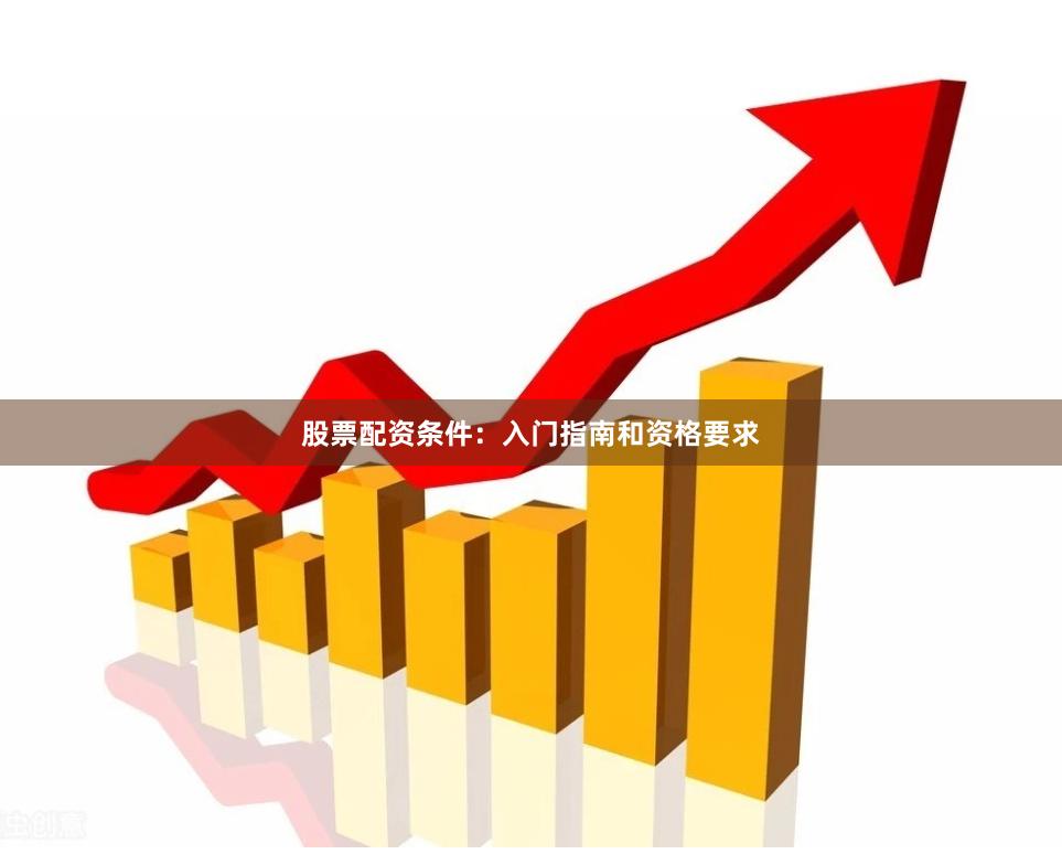 股票配资条件：入门指南和资格要求