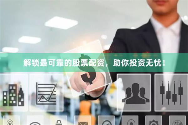 解锁最可靠的股票配资，助你投资无忧！