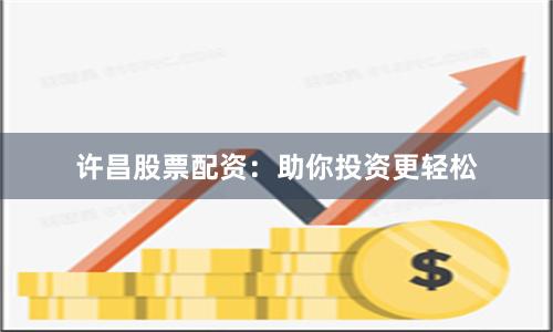 许昌股票配资：助你投资更轻松