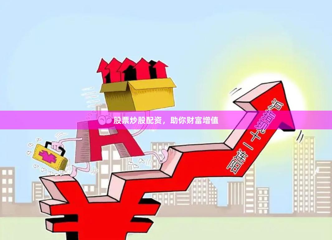 股票炒股配资，助你财富增值