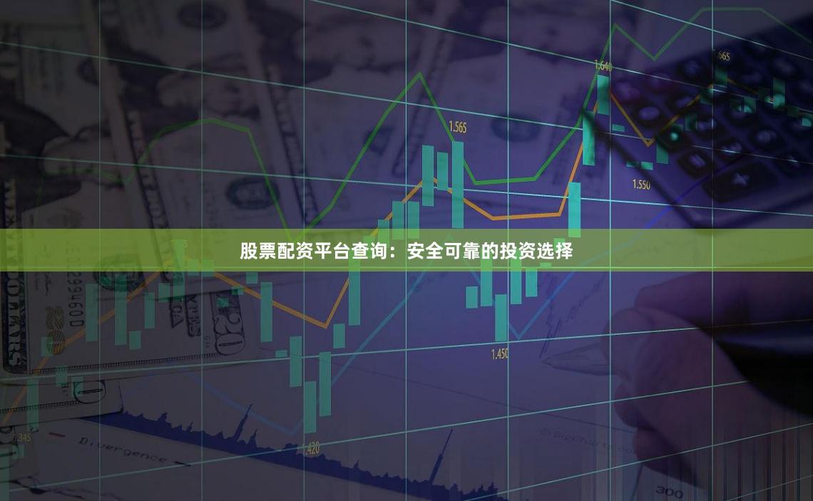 股票配资平台查询：安全可靠的投资选择