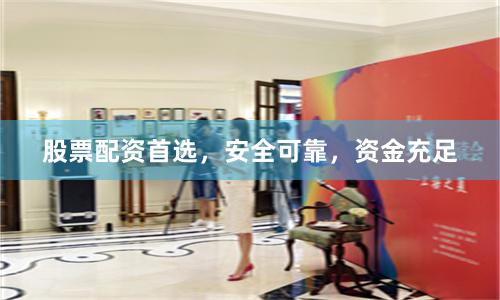 股票配资首选，安全可靠，资金充足