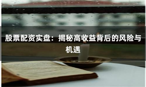 股票配资实盘：揭秘高收益背后的风险与机遇