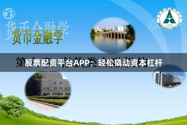 股票配资平台APP：轻松撬动资本杠杆