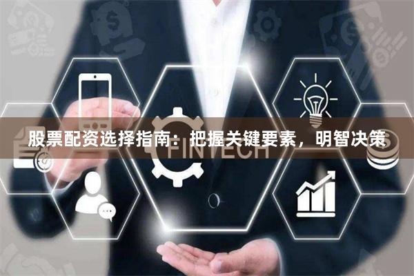 股票配资选择指南：把握关键要素，明智决策