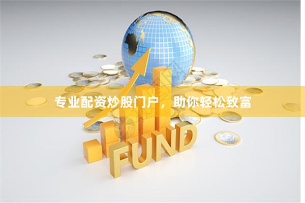 专业配资炒股门户，助你轻松致富