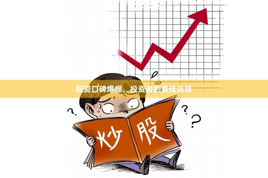 配资口碑爆棚，投资者的最佳选择