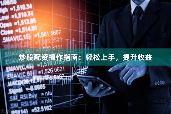 炒股配资操作指南：轻松上手，提升收益