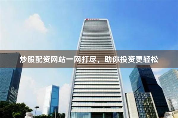 炒股配资网站一网打尽，助你投资更轻松