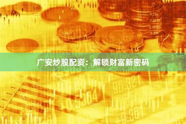 广安炒股配资：解锁财富新密码