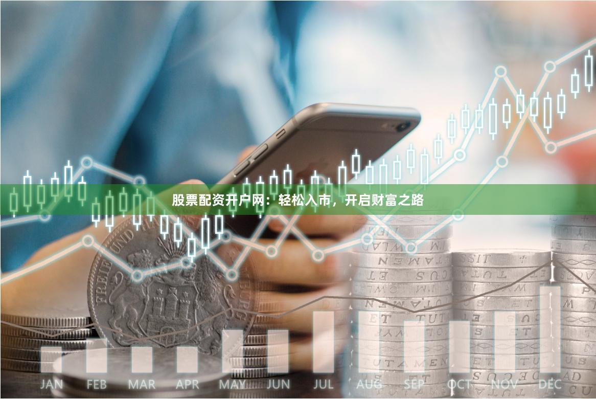 股票配资开户网：轻松入市，开启财富之路
