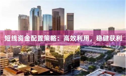 短线资金配置策略：高效利用，稳健获利