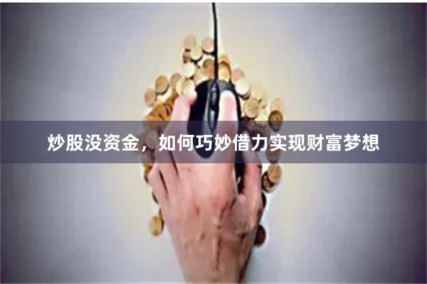 炒股没资金，如何巧妙借力实现财富梦想