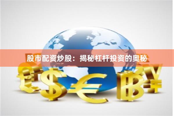 股市配资炒股：揭秘杠杆投资的奥秘