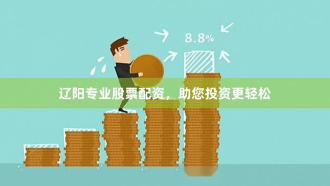 辽阳专业股票配资，助您投资更轻松