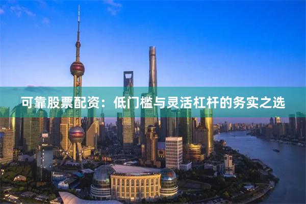 可靠股票配资：低门槛与灵活杠杆的务实之选